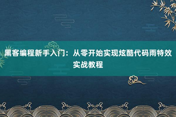 黑客编程新手入门：从零开始实现炫酷代码雨特效实战教程