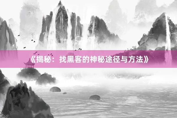 《揭秘：找黑客的神秘途径与方法》