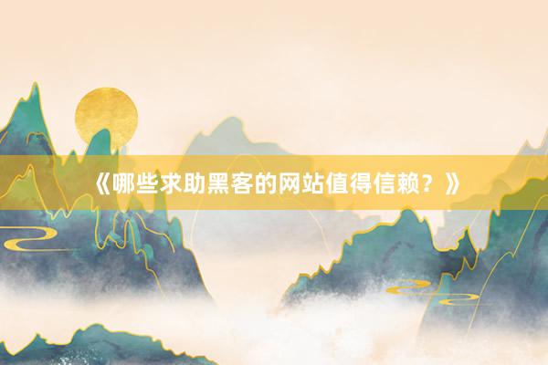 《哪些求助黑客的网站值得信赖？》