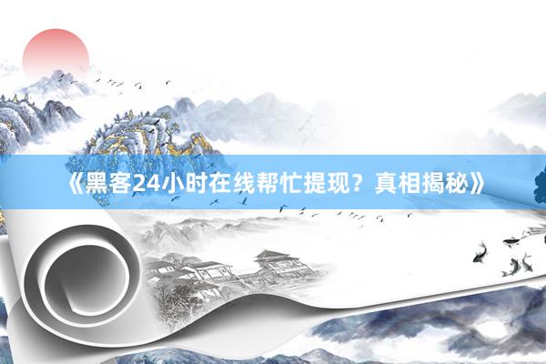 《黑客24小时在线帮忙提现？真相揭秘》