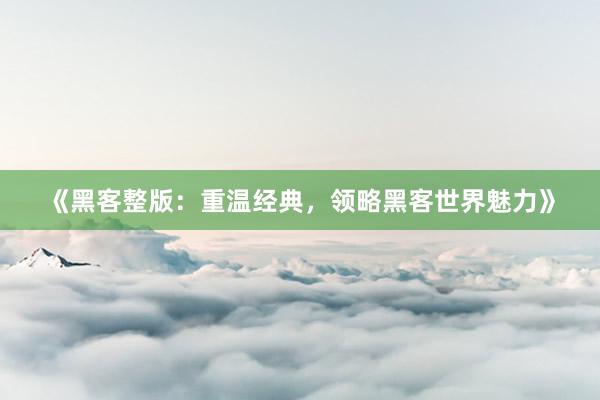 《黑客整版：重温经典，领略黑客世界魅力》